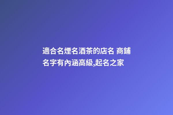 適合名煙名酒茶的店名 商鋪名字有內涵高級,起名之家-第1張-店鋪起名-玄機派